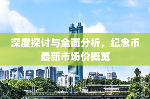 深度探讨与全面分析，纪念币最新市场价概览
