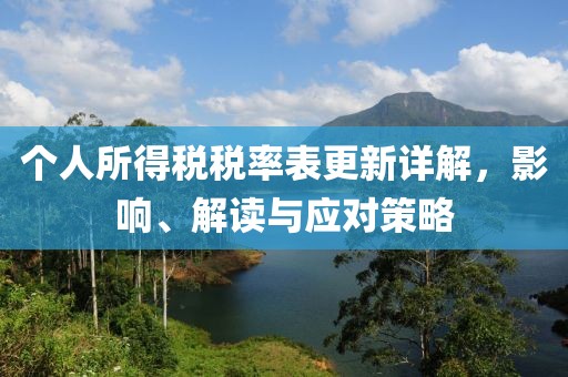 个人所得税税率表更新详解，影响、解读与应对策略