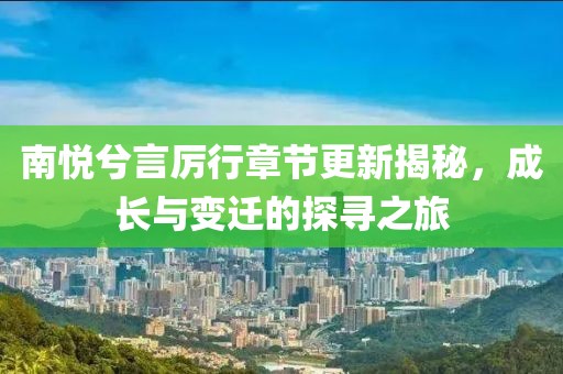 南悦兮言厉行章节更新揭秘，成长与变迁的探寻之旅