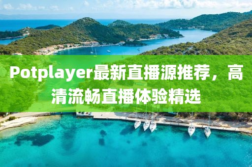 Potplayer最新直播源推荐，高清流畅直播体验精选