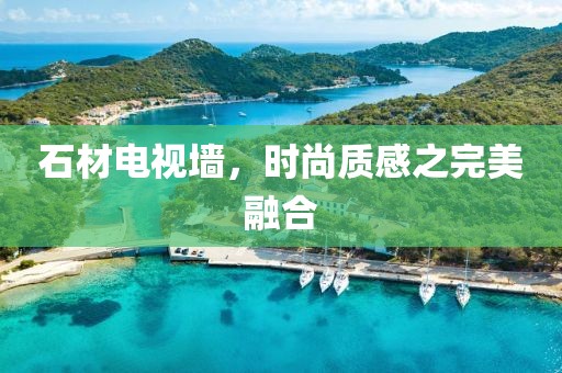 石材电视墙，时尚质感之完美融合