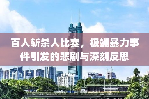 百人斩杀人比赛，极端暴力事件引发的悲剧与深刻反思