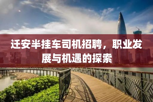 迁安半挂车司机招聘，职业发展与机遇的探索