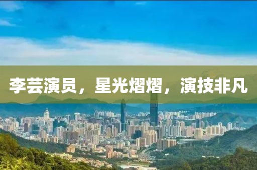 李芸演员，星光熠熠，演技非凡
