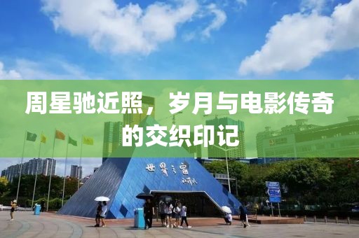 周星驰近照，岁月与电影传奇的交织印记