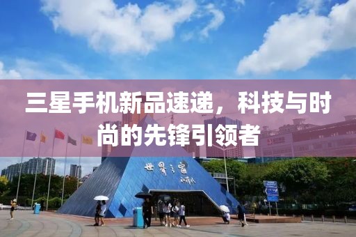 三星手机新品速递，科技与时尚的先锋引领者