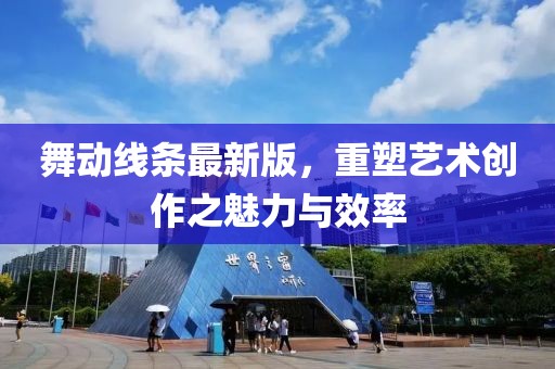 舞动线条最新版，重塑艺术创作之魅力与效率