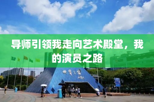 导师引领我走向艺术殿堂，我的演员之路