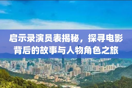 启示录演员表揭秘，探寻电影背后的故事与人物角色之旅