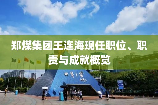 郑煤集团王连海现任职位、职责与成就概览