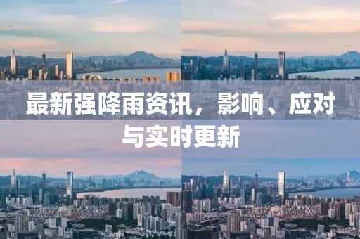 最新强降雨资讯，影响、应对与实时更新