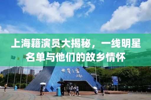 上海籍演员大揭秘，一线明星名单与他们的故乡情怀