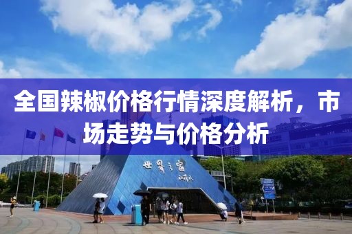 全国辣椒价格行情深度解析，市场走势与价格分析