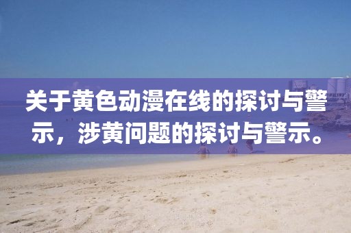 关于黄色动漫在线的探讨与警示，涉黄问题的探讨与警示。