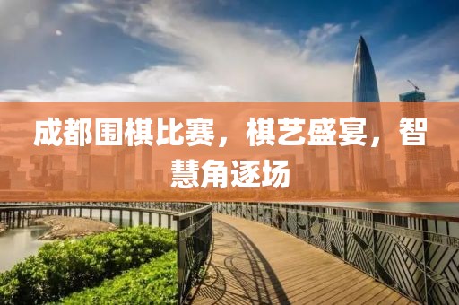 成都围棋比赛，棋艺盛宴，智慧角逐场