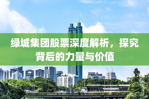 绿城集团股票深度解析，探究背后的力量与价值