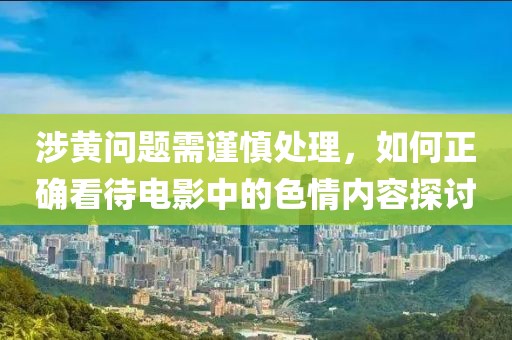 涉黄问题需谨慎处理，如何正确看待电影中的色情内容探讨