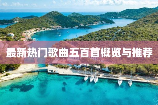 最新热门歌曲五百首概览与推荐