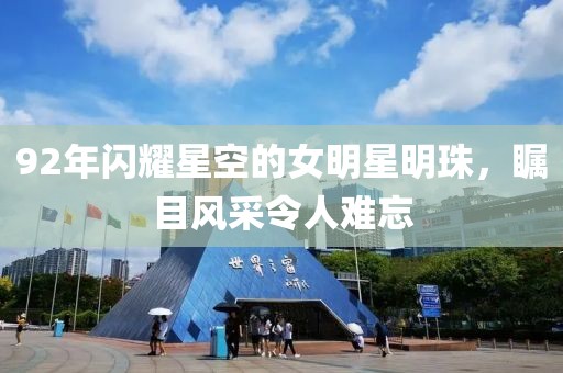 92年闪耀星空的女明星明珠，瞩目风采令人难忘