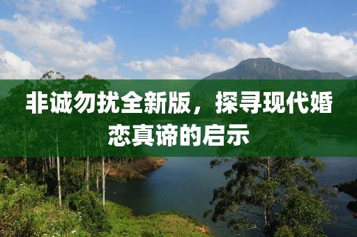非诚勿扰全新版，探寻现代婚恋真谛的启示