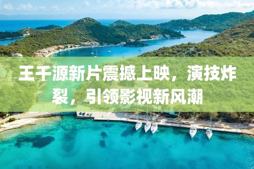 王千源新片震撼上映，演技炸裂，引领影视新风潮