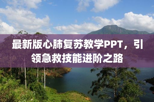 最新版心肺复苏教学PPT，引领急救技能进阶之路