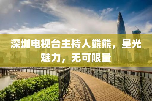 深圳电视台主持人熊熊，星光魅力，无可限量