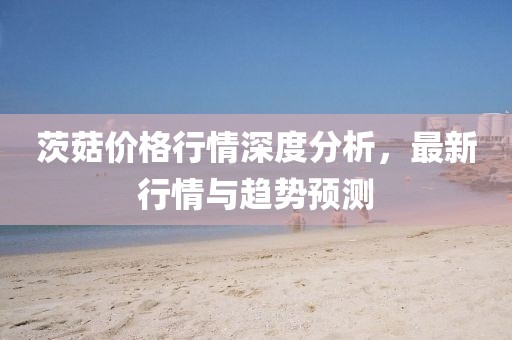 茨菇价格行情深度分析，最新行情与趋势预测