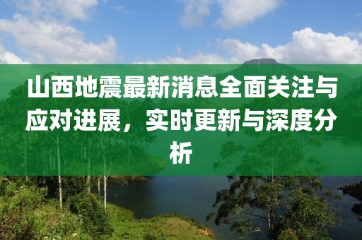 山西地震最新消息全面关注与应对进展，实时更新与深度分析