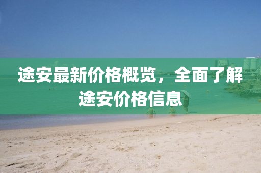 途安最新价格概览，全面了解途安价格信息