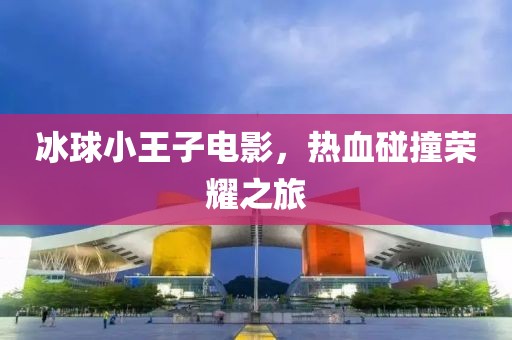 冰球小王子电影，热血碰撞荣耀之旅
