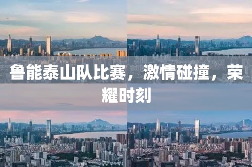 鲁能泰山队比赛，激情碰撞，荣耀时刻