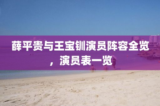 薛平贵与王宝钏演员阵容全览，演员表一览