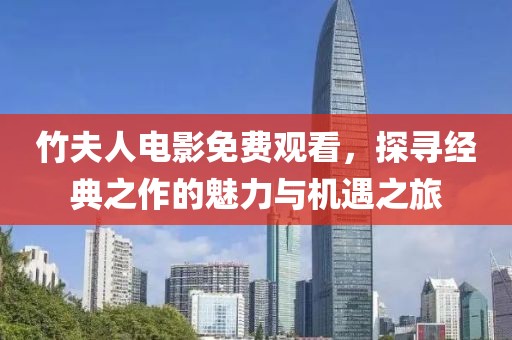 竹夫人电影免费观看，探寻经典之作的魅力与机遇之旅