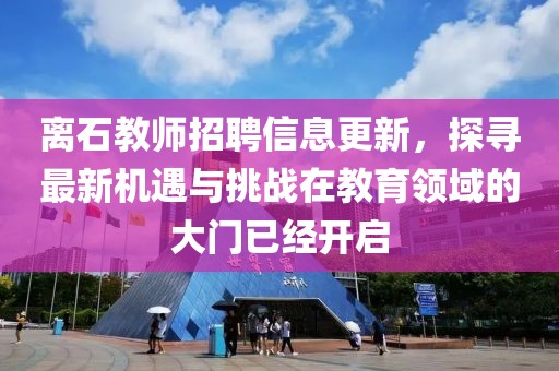 离石教师招聘信息更新，探寻最新机遇与挑战在教育领域的大门已经开启