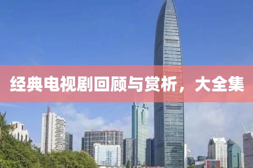经典电视剧回顾与赏析，大全集