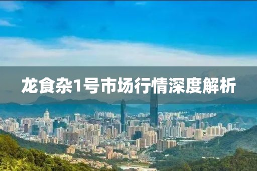 龙食杂1号市场行情深度解析