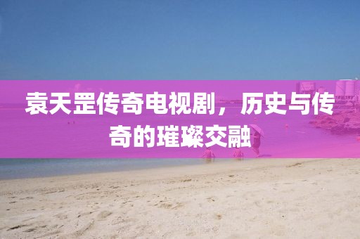 袁天罡传奇电视剧，历史与传奇的璀璨交融