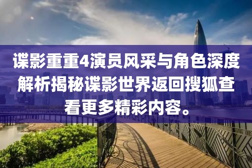 谍影重重4演员风采与角色深度解析揭秘谍影世界返回搜狐查看更多精彩内容。