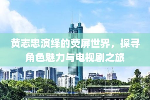 黄志忠演绎的荧屏世界，探寻角色魅力与电视剧之旅