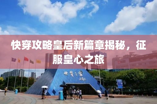 快穿攻略皇后新篇章揭秘，征服皇心之旅