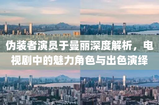 伪装者演员于曼丽深度解析，电视剧中的魅力角色与出色演绎