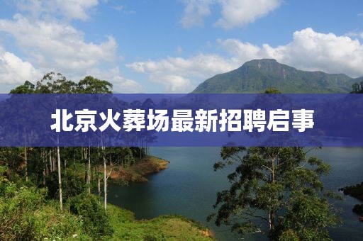 北京火葬场最新招聘启事