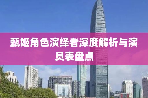 甄姬角色演绎者深度解析与演员表盘点