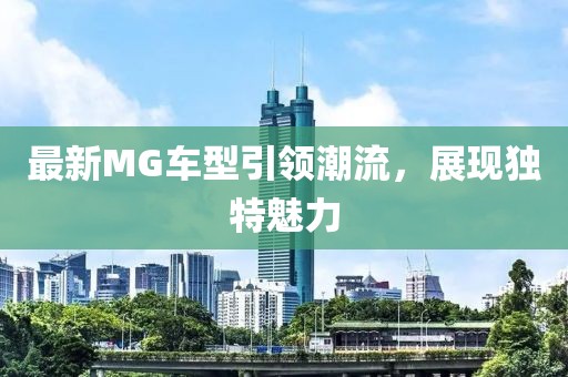最新MG车型引领潮流，展现独特魅力