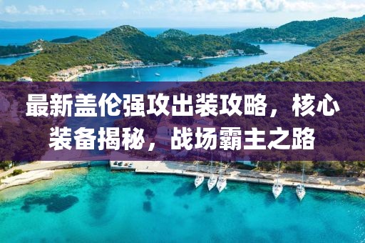 最新盖伦强攻出装攻略，核心装备揭秘，战场霸主之路