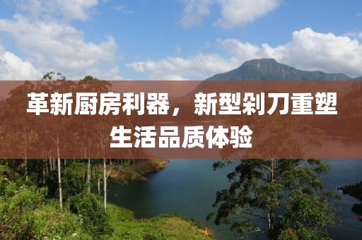 革新厨房利器，新型剁刀重塑生活品质体验