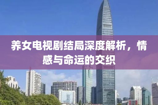 养女电视剧结局深度解析，情感与命运的交织
