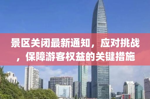 景区关闭最新通知，应对挑战，保障游客权益的关键措施