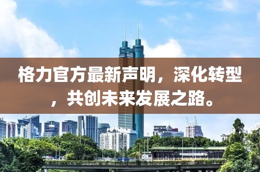 格力官方最新声明，深化转型，共创未来发展之路。